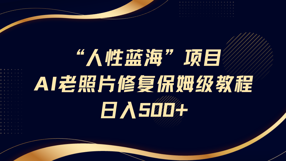 "人性蓝海"AI老照片修复项目保姆级教程，长期复购，轻松日入500+-优优资源网