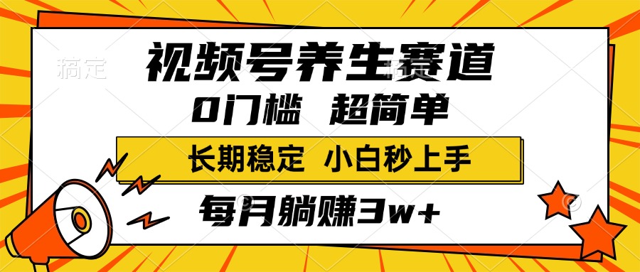视频号养生赛道，一条视频2000+，超简单，小白轻松月入3w+，长期稳定-优优资源网