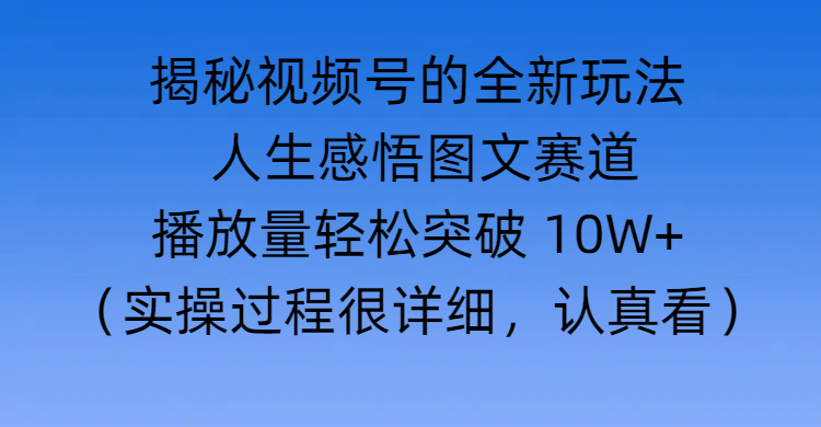 揭秘视频号的全新玩法 —— 人生感悟图文赛道-优优资源网