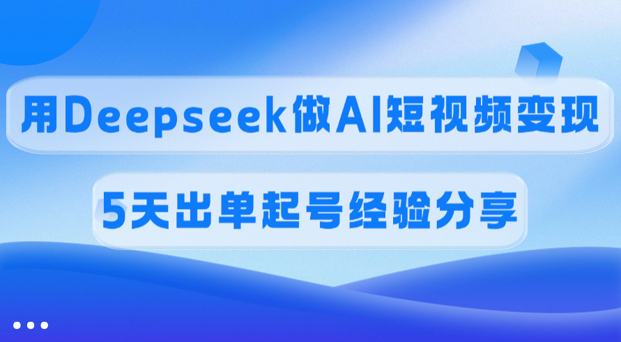 佣金45%，用Deepseek做AI短视频变现，5天出单起号经验分享-优优资源网