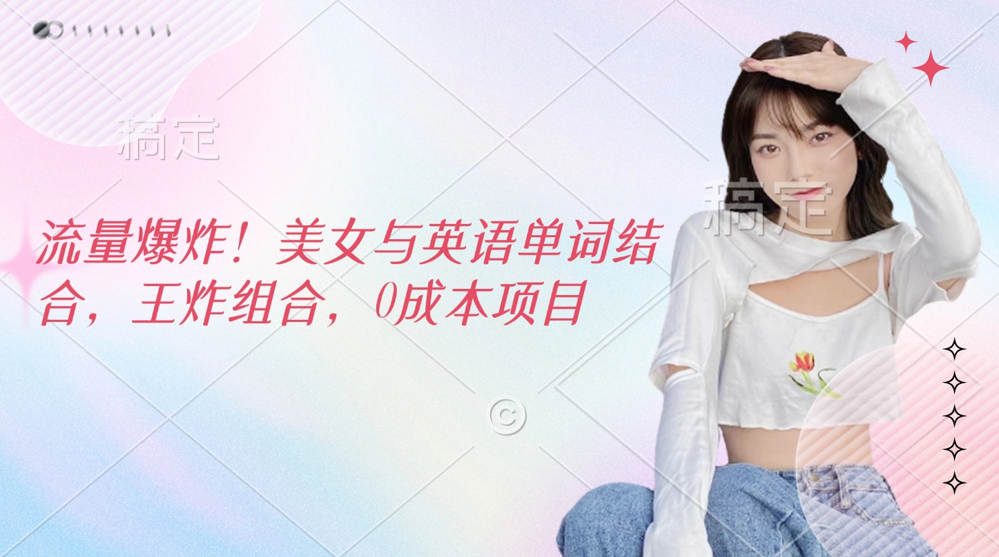 流量爆炸！美女与英语单词结合，王炸组合，0成本项目-优优资源网