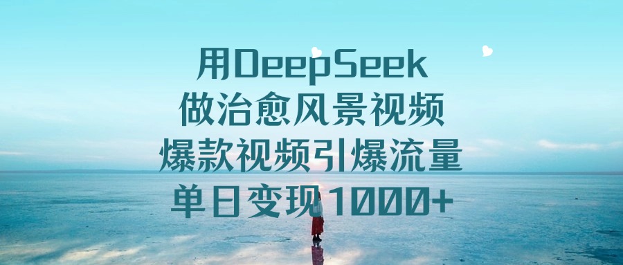 用DeepSeek做治愈风景视频，爆款视频引爆流量，单日变现1000+-优优资源网