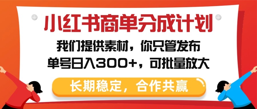 小红书商单分成计划，我们提供素材，你只管发布，单号日入300+，可批量放大-优优资源网