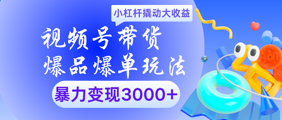 视频号带货爆品爆单玩法小杠杆撬动大收益暴力变现3000+-优优资源网