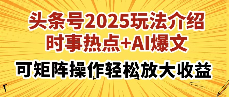 头条号2025玩法介绍，时事热点+AI爆文，可矩阵操作轻松放大收益-优优资源网