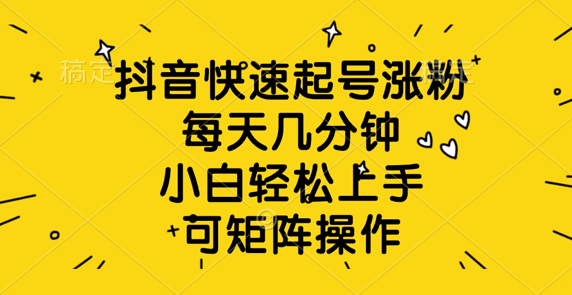 抖音快速起号涨粉，每天几分钟，小白轻松上手、可矩阵操作-优优资源网