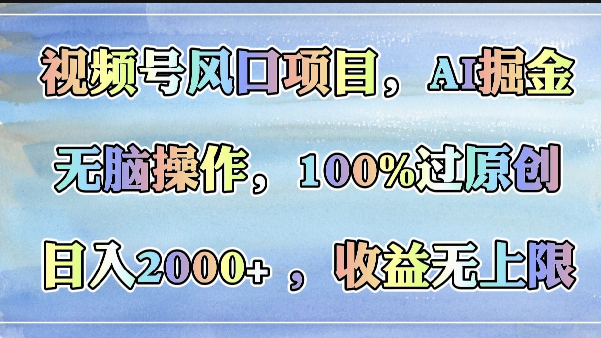 视频号风口项目，AI掘金，无脑操作，100%过原创，日入2000+，收益无上限-优优资源网