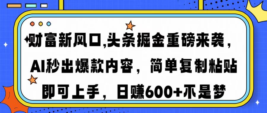 财富新风口,头条掘金重磅来袭，AI秒出爆款内容，简单复制粘贴即可上手，日赚600+不是梦-优优资源网