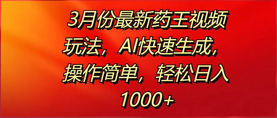 3月份最新药王视频玩法，AI快速生成，操作简单，轻松日入1000+-优优资源网