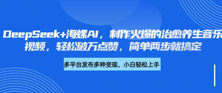 DeepSeek+海螺AI，制作火爆的治愈养生音乐视频，轻松破万点赞，简单两步就搞定-优优资源网