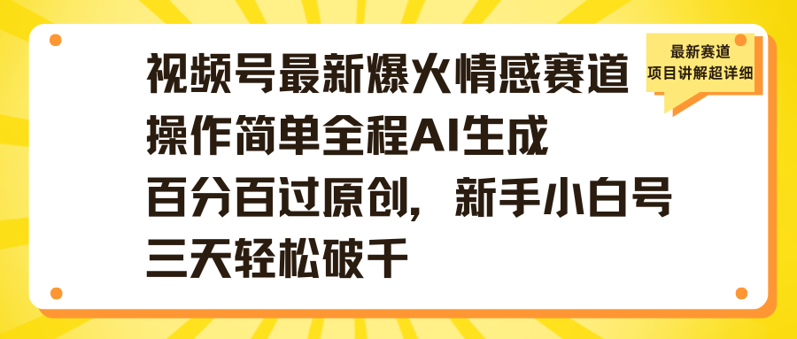 视频号最新爆火情感赛道操作简单全程AI生成百分百过原创，新手小白号三天轻松破千-优优资源网