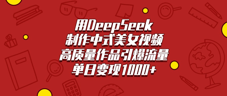 用DeepSeek制作中式美女视频，高质量作品引爆流量，单日变现1000+-优优资源网