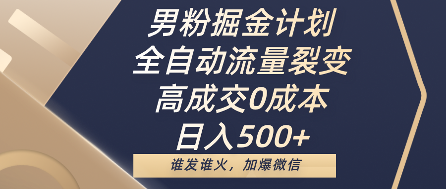 男粉掘金计划，全自动流量裂变，高成交0成本，日入500+，谁发谁火，加爆微信-优优资源网