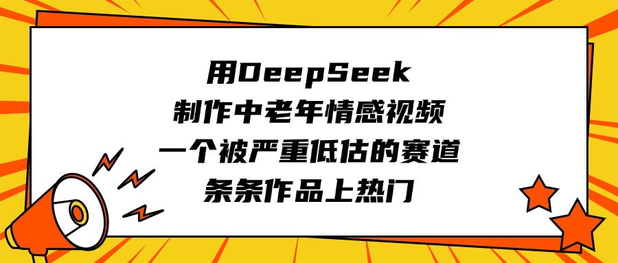 用DeepSeek制作中老年情感视频，一个被严重低估的赛道，条条作品上热门-优优资源网