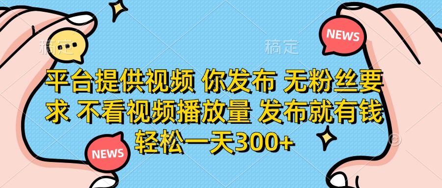 平台提供视频，你发布  无粉丝要求，不看视频播放量，发布就有钱，轻松一天300+-优优资源网