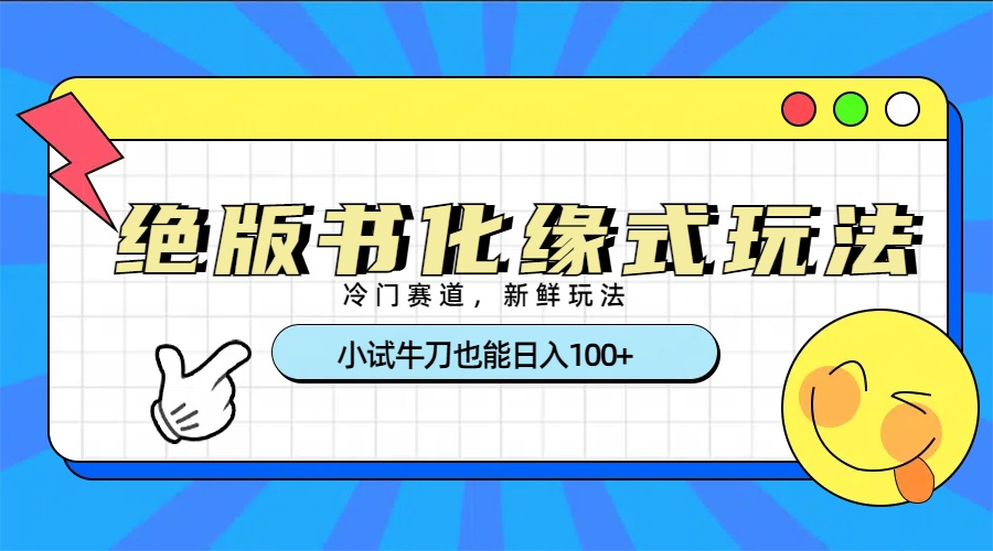 冷门赛道绝版书化缘式玩法，小试牛刀也能日入100+-优优资源网