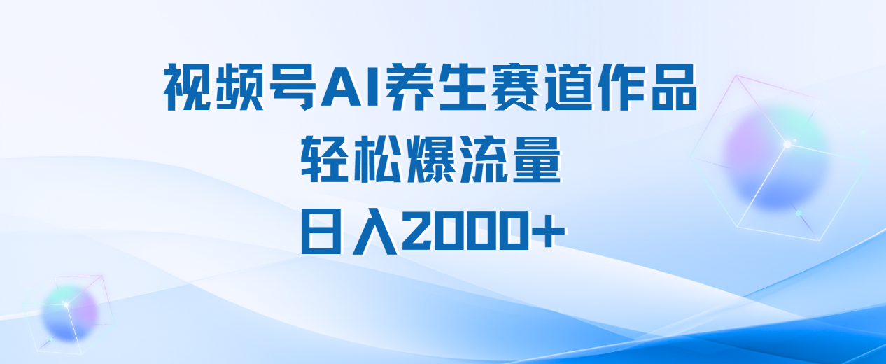 视频号AI养生赛道玩法，轻松爆流量，日入2000+-优优资源网