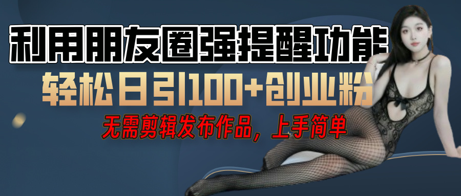 利用微信朋友圈"小红点"功能，引流精准创业粉，无需剪辑视频，发布作品，单人单日引流100+创业粉！-优优资源网