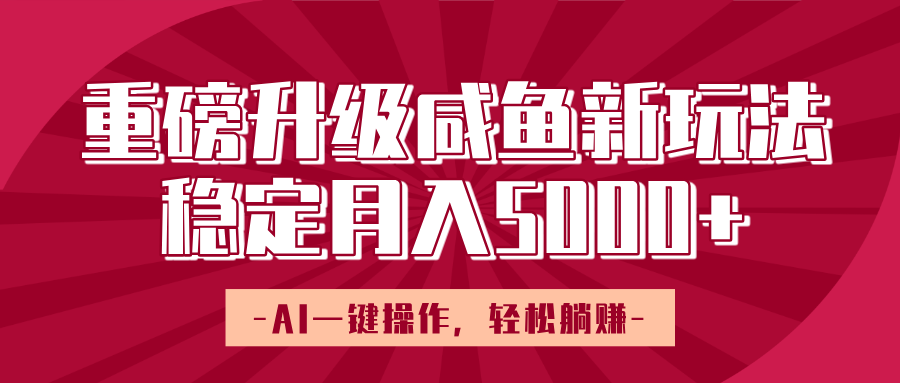 重磅升级咸鱼新玩法，AI一键操作，轻松躺赚，稳定月入5000+-优优资源网