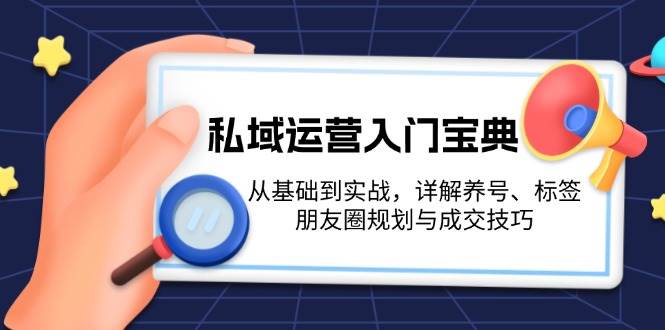 私域运营入门宝典：从基础到实战，详解养号、标签、朋友圈规划与成交技巧-优优资源网