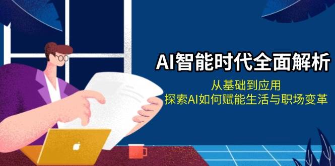 AI智能时代全面解析：从基础到应用，探索AI如何赋能生活与职场变革-优优资源网