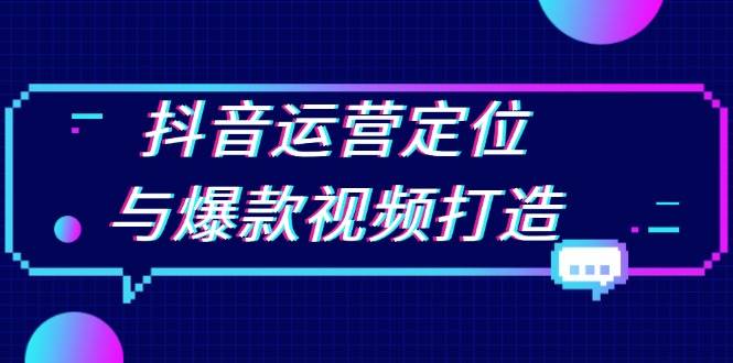 抖音运营定位与爆款视频打造：定位运营方向，挖掘爆款选题，提升播放量-优优资源网