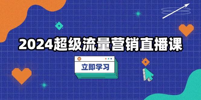 2024超级流量营销直播课，低成本打法，提升流量转化率，案例拆解爆款-优优资源网