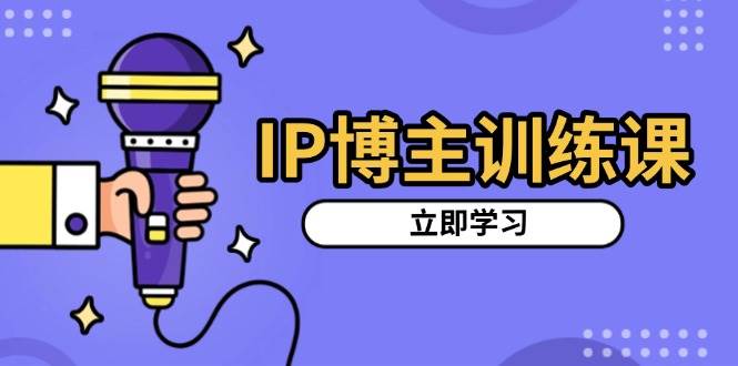 IP博主训练课，定位账号，推荐热门赛道，搭建涨粉架构，拍出更吸粉视频-优优资源网