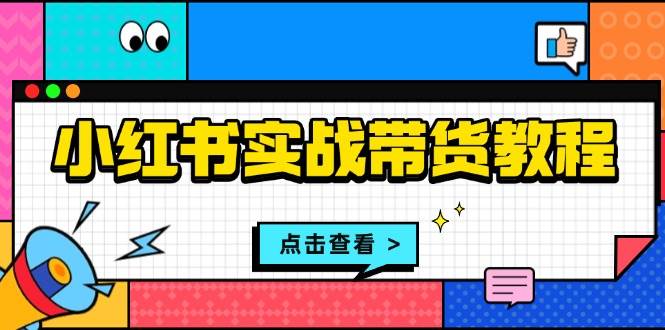 小红书实战带货教程：从开店到选品、笔记制作、发货、售后等全方位指导-优优资源网