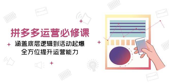 拼多多运营必修课：涵盖底层逻辑到活动起爆，全方位提升运营能力-优优资源网