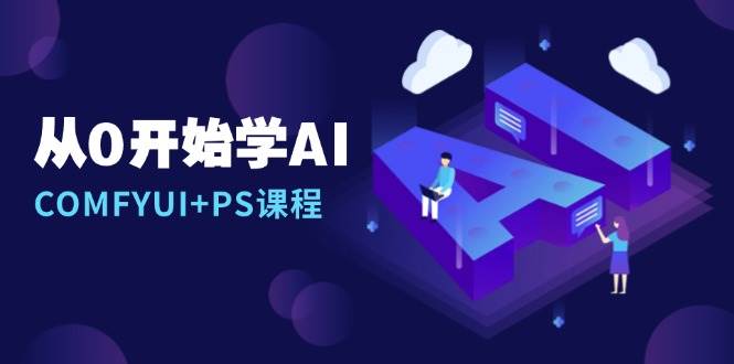 从0开始学AI，COMFYUI+PS课程，安装详解/报错解决/图文创作/线稿控制/等等-优优资源网