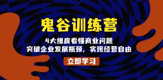 鬼谷训练营，4大维度看懂商业问题，突破企业发展瓶颈，实现经营自由-优优资源网