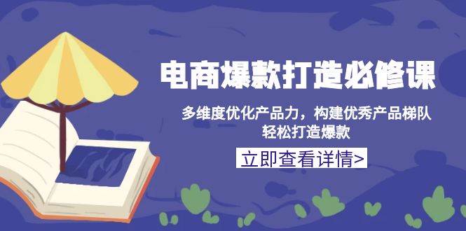 电商爆款打造必修课：多维度优化产品力，构建优秀产品梯队，轻松打造爆款-优优资源网