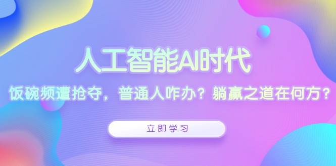 人工智能AI时代，饭碗频遭抢夺，普通人咋办？躺赢之道在何方？-优优资源网