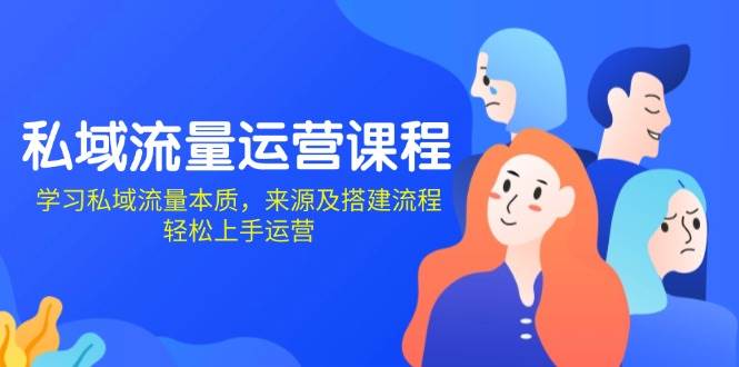 私域流量运营课程：学习私域流量本质，来源及搭建流程，轻松上手运营-优优资源网