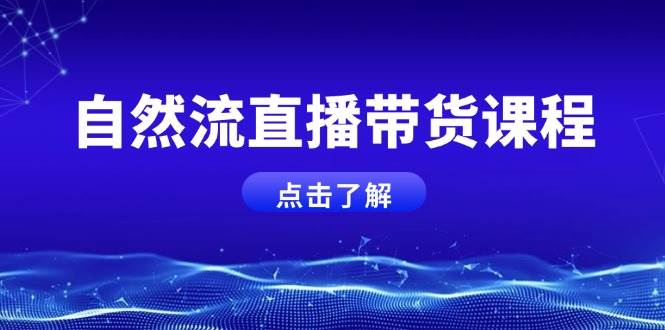 自然流直播带货课程，结合微付费起号，打造运营主播，提升个人能力-优优资源网