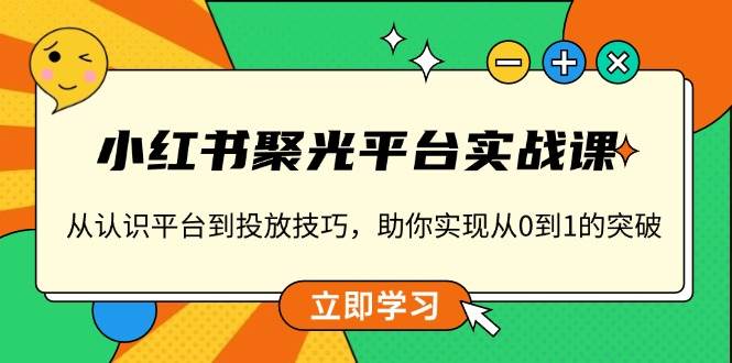 小红书聚光平台实战课，从认识平台到投放技巧，助你实现从0到1的突破-优优资源网