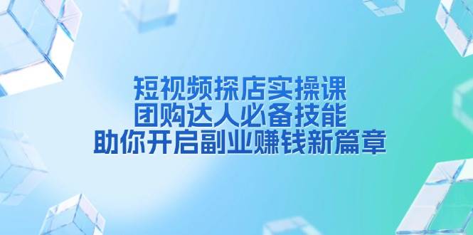 短视频探店实操课，团购达人必备技能，助你开启副业赚钱新篇章-优优资源网