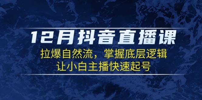 12月抖音直播课：拉爆自然流，掌握底层逻辑，让小白主播快速起号-优优资源网