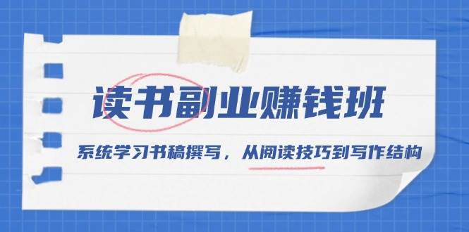 读书副业赚钱班，系统学习书稿撰写，从阅读技巧到写作结构-优优资源网