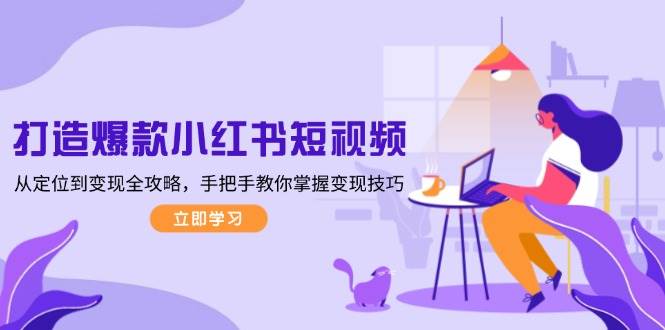 打造爆款小红书短视频，从定位到变现全攻略，手把手教你掌握变现技巧-优优资源网