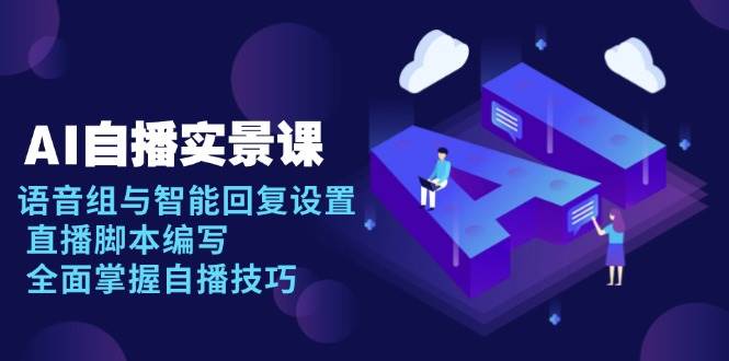 AI自播实景课：语音组与智能回复设置, 直播脚本编写, 全面掌握自播技巧-优优资源网