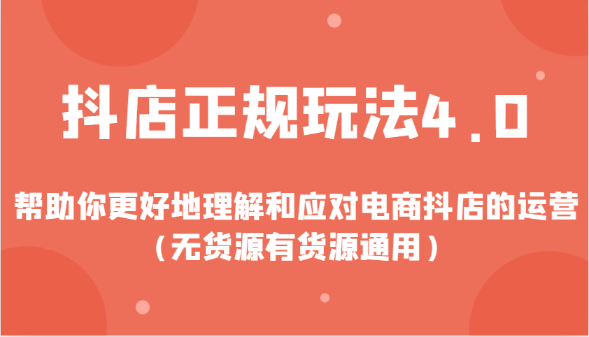 抖店正规玩法4.0，帮助你更好地理解和应对电商抖店的运营（无货源有货源通用）-优优资源网