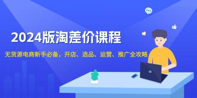 2024淘差价课程，无货源电商新手必备，开店、选品、运营、推广全攻略-优优资源网