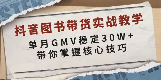 抖音图书带货实战教学，单月GMV稳定30W+，带你掌握核心技巧-优优资源网