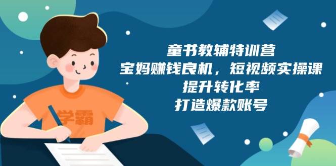 童书教辅特训营：宝妈赚钱良机，短视频实操，提升转化率，打造爆款账号（附287G资料）-优优资源网