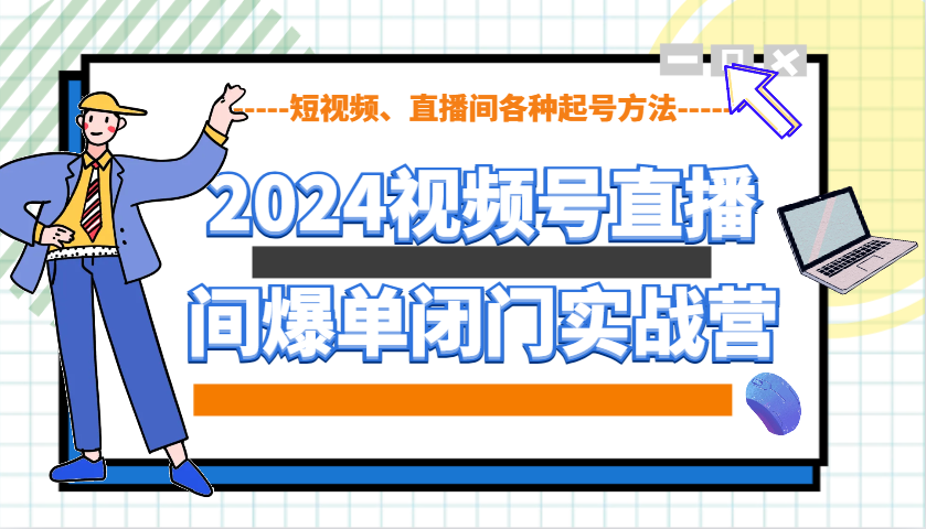 2024视频号直播间爆单闭门实战营，教你如何做视频号，短视频、直播间各种起号方法-优优资源网