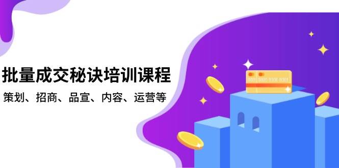批量成交秘诀培训课程，策划、招商、品宣、内容、运营等-优优资源网