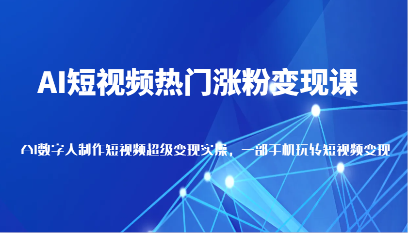 AI短视频热门涨粉变现课，AI数字人制作短视频超级变现实操，一部手机玩转短视频变现-优优资源网