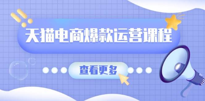 天猫电商爆款运营课程，爆款卖点提炼与流量实操，多套模型全面学习-优优资源网